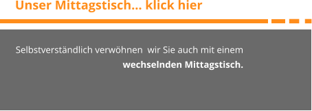 Unser Mittagstisch… klick hier Selbstverständlich verwöhnen  wir Sie auch mit einem wechselnden Mittagstisch.